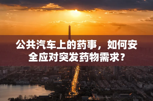 公共汽车上的药事，如何安全应对突发药物需求？