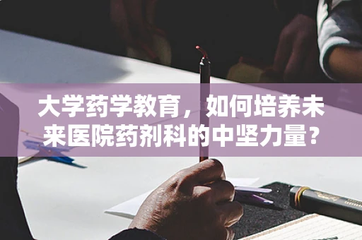 大学药学教育，如何培养未来医院药剂科的中坚力量？