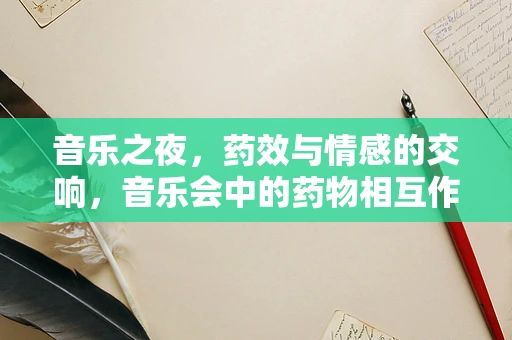 音乐之夜，药效与情感的交响，音乐会中的药物相互作用之谜