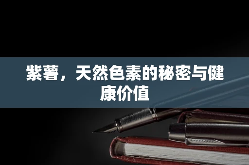 紫薯，天然色素的秘密与健康价值