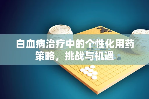 白血病治疗中的个性化用药策略，挑战与机遇