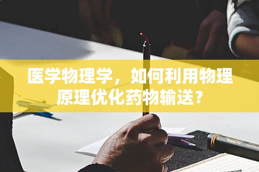 医学物理学，如何利用物理原理优化药物输送？