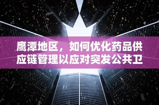 鹰潭地区，如何优化药品供应链管理以应对突发公共卫生事件？