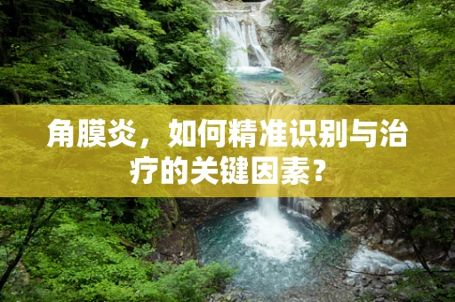 角膜炎，如何精准识别与治疗的关键因素？