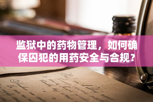 监狱中的药物管理，如何确保囚犯的用药安全与合规？