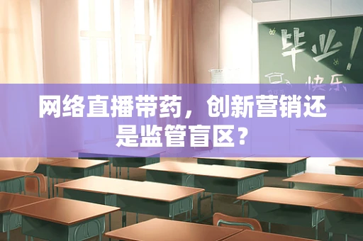 网络直播带药，创新营销还是监管盲区？