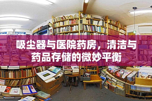 吸尘器与医院药房，清洁与药品存储的微妙平衡
