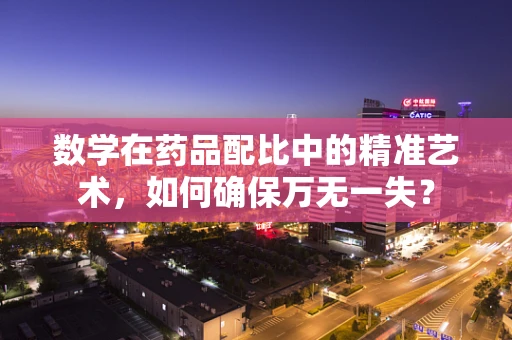 数学在药品配比中的精准艺术，如何确保万无一失？