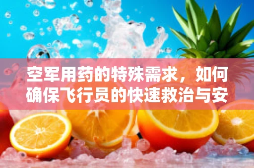 空军用药的特殊需求，如何确保飞行员的快速救治与安全？