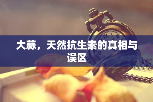 大蒜，天然抗生素的真相与误区