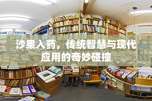 沙果入药，传统智慧与现代应用的奇妙碰撞