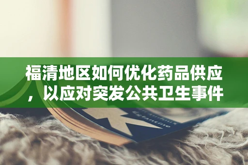 福清地区如何优化药品供应，以应对突发公共卫生事件？