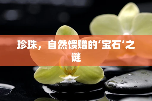 珍珠，自然馈赠的‘宝石’之谜