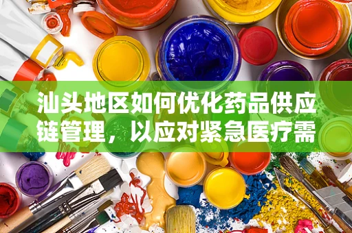 汕头地区如何优化药品供应链管理，以应对紧急医疗需求？