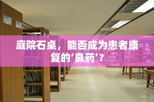 庭院石桌，能否成为患者康复的‘良药’？