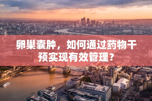 卵巢囊肿，如何通过药物干预实现有效管理？