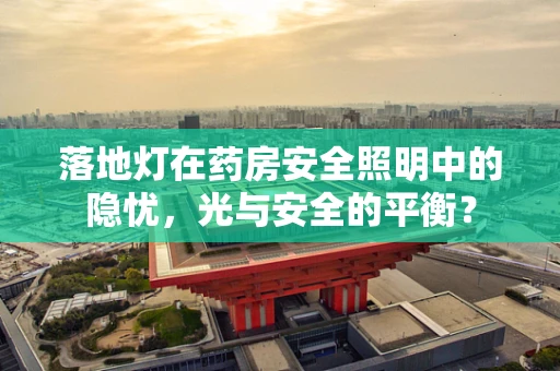 落地灯在药房安全照明中的隐忧，光与安全的平衡？