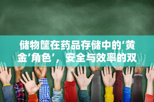 储物筐在药品存储中的‘黄金’角色’，安全与效率的双重考量