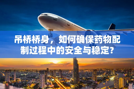 吊桥桥身，如何确保药物配制过程中的安全与稳定？