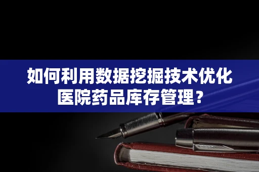 如何利用数据挖掘技术优化医院药品库存管理？