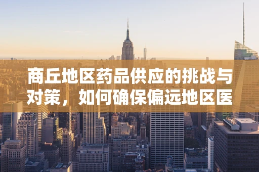 商丘地区药品供应的挑战与对策，如何确保偏远地区医疗资源均衡？