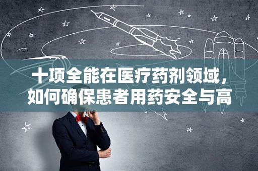十项全能在医疗药剂领域，如何确保患者用药安全与高效？
