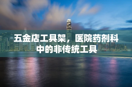 五金店工具架，医院药剂科中的非传统工具