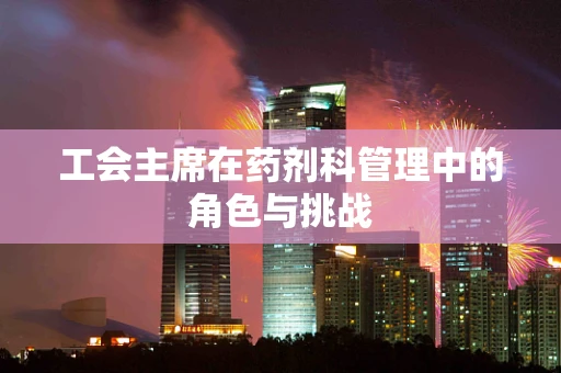 工会主席在药剂科管理中的角色与挑战