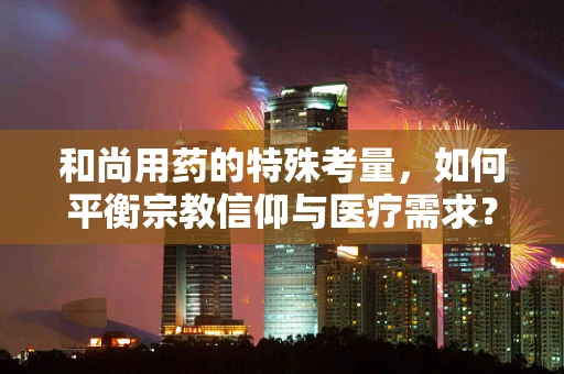 和尚用药的特殊考量，如何平衡宗教信仰与医疗需求？