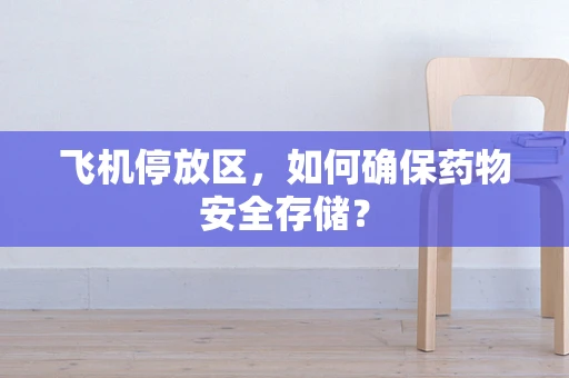飞机停放区，如何确保药物安全存储？
