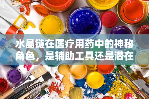 水晶链在医疗用药中的神秘角色，是辅助工具还是潜在风险？