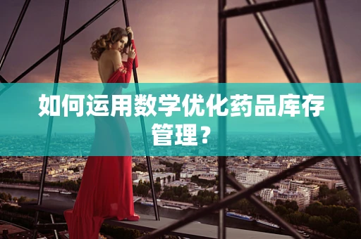 如何运用数学优化药品库存管理？