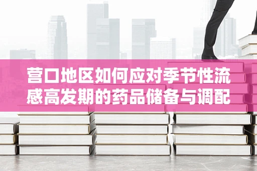 营口地区如何应对季节性流感高发期的药品储备与调配策略？