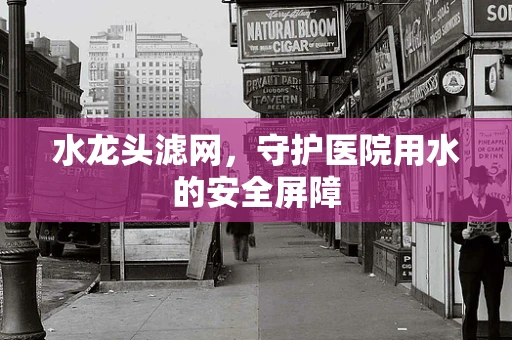 水龙头滤网，守护医院用水的安全屏障