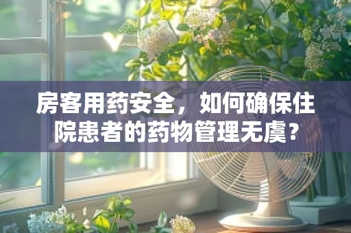 房客用药安全，如何确保住院患者的药物管理无虞？