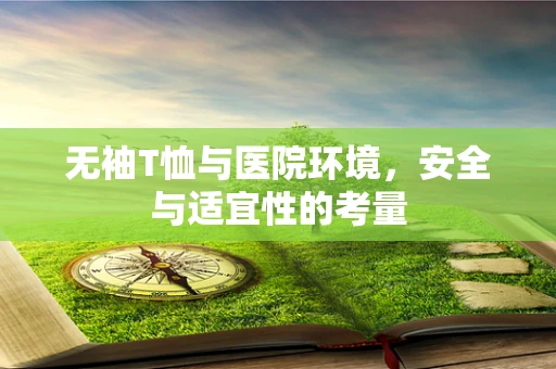 无袖T恤与医院环境，安全与适宜性的考量