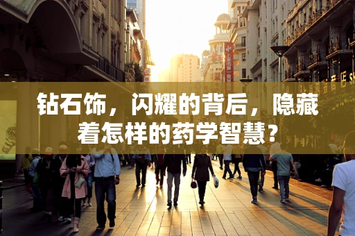 钻石饰，闪耀的背后，隐藏着怎样的药学智慧？
