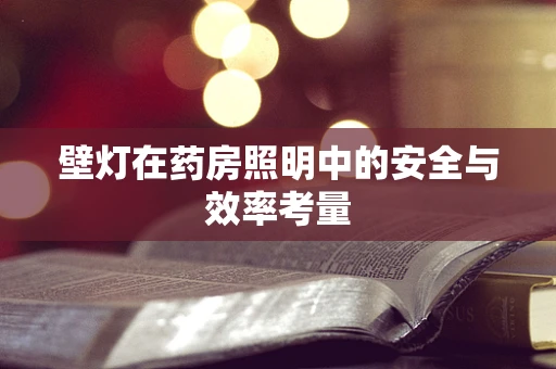 壁灯在药房照明中的安全与效率考量