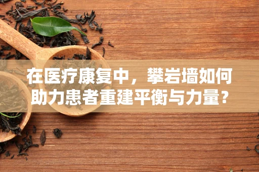 在医疗康复中，攀岩墙如何助力患者重建平衡与力量？