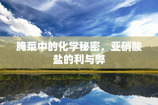 腌菜中的化学秘密，亚硝酸盐的利与弊