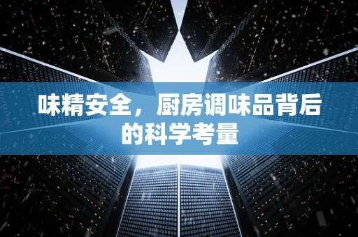 味精安全，厨房调味品背后的科学考量