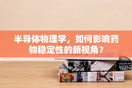 半导体物理学，如何影响药物稳定性的新视角？