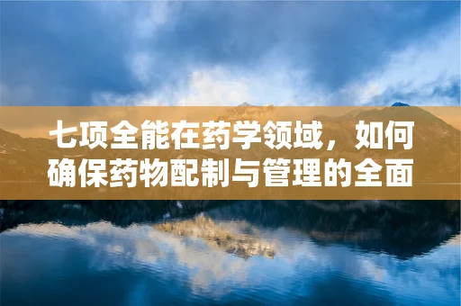 七项全能在药学领域，如何确保药物配制与管理的全面卓越？