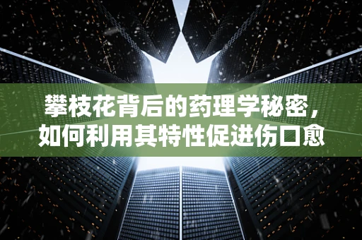 攀枝花背后的药理学秘密，如何利用其特性促进伤口愈合？