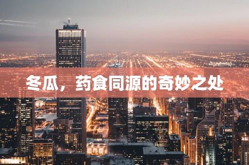冬瓜，药食同源的奇妙之处
