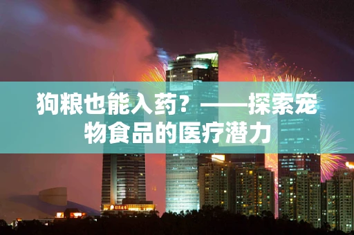 狗粮也能入药？——探索宠物食品的医疗潜力