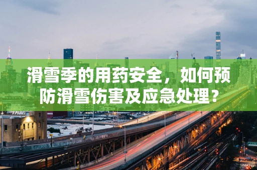 滑雪季的用药安全，如何预防滑雪伤害及应急处理？