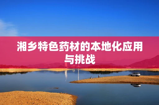 湘乡特色药材的本地化应用与挑战