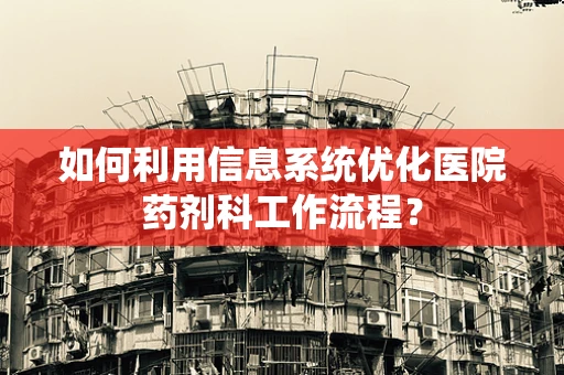 如何利用信息系统优化医院药剂科工作流程？