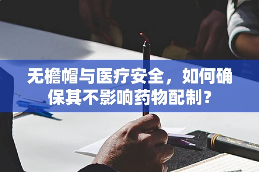 无檐帽与医疗安全，如何确保其不影响药物配制？